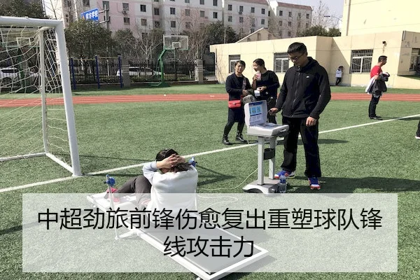 中超劲旅前锋伤愈复出重塑球队锋线攻击力
